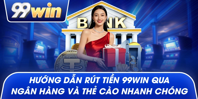 Hướng Dẫn Rút Tiền 99win Qua Ngân Hàng Và Thẻ Cào Nhanh Chóng