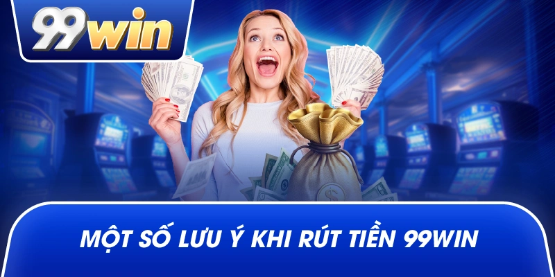Một số lưu ý khi rút tiền 99win