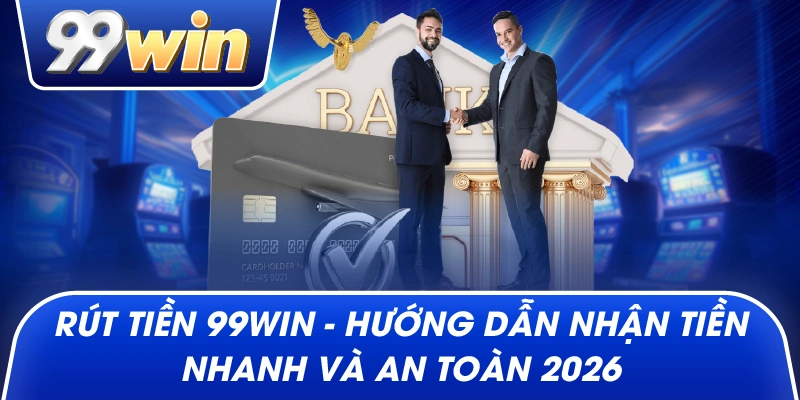 Rút Tiền 99win– Hướng Dẫn Nhận Tiền Nhanh Và An Toàn 2026